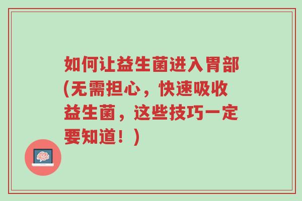 如何让益生菌进入胃部(无需担心,快速吸收益生菌,这些技巧一定要知道!)-第1张图片-超越 如何让益生菌进入胃部(无需担心,快速吸收益生菌,这些技巧一定要知道!)-第1张图片-超越
