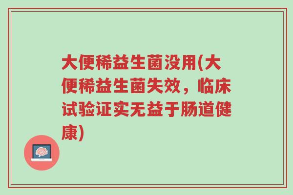 大便稀益生菌没用(大便稀益生菌失效,临床试验证实无益于肠道健康)-第1张图片-超越 大便稀益生菌没用(大便稀益生菌失效,临床试验证实无益于肠道健康)-第1张图片-超越