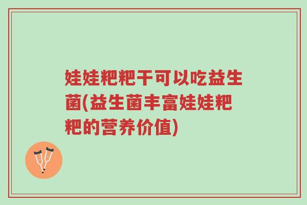 娃娃粑粑干可以吃益生菌(益生菌丰富娃娃粑粑的营养价值)-第1张图片-超越 娃娃粑粑干可以吃益生菌(益生菌丰富娃娃粑粑的营养价值)-第1张图片-超越