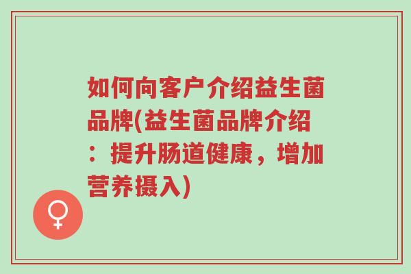 如何向客户介绍益生菌品牌(益生菌品牌介绍:提升肠道健康,增加营养摄入)-第1张图片-超越 如何向客户介绍益生菌品牌(益生菌品牌介绍:提升肠道健康,增加营养摄入)-第1张图片-超越