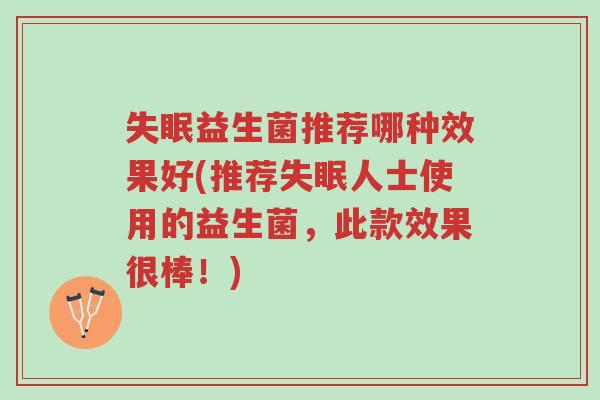失眠益生菌推荐哪种效果好(推荐失眠人士使用的益生菌,此款效果很棒!)-第1张图片-超越 失眠益生菌推荐哪种效果好(推荐失眠人士使用的益生菌,此款效果很棒!)-第1张图片-超越