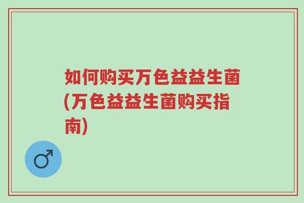 如何购买万色益益生菌(万色益益生菌购买指南)-第1张图片-超越 如何购买万色益益生菌(万色益益生菌购买指南)-第1张图片-超越
