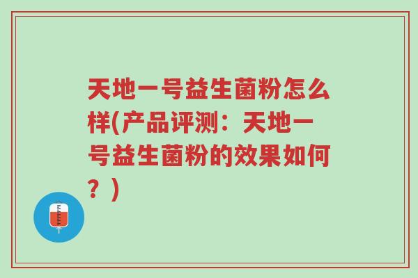 天地一号益生菌粉怎么样(产品评测:天地一号益生菌粉的效果如何?)-第1张图片-超越 天地一号益生菌粉怎么样(产品评测:天地一号益生菌粉的效果如何?)-第1张图片-超越