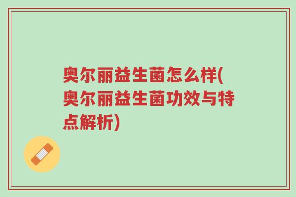 奥尔丽益生菌怎么样(奥尔丽益生菌功效与特点解析)-第1张图片-超越 奥尔丽益生菌怎么样(奥尔丽益生菌功效与特点解析)-第1张图片-超越