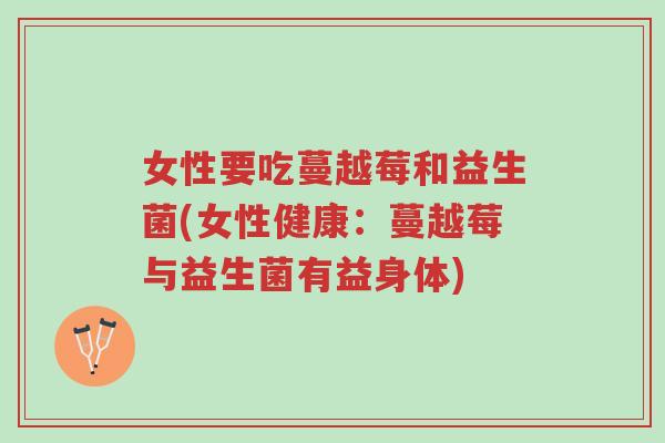 女性要吃蔓越莓和益生菌(女性健康:蔓越莓与益生菌有益身体)-第1张图片-超越 女性要吃蔓越莓和益生菌(女性健康:蔓越莓与益生菌有益身体)-第1张图片-超越