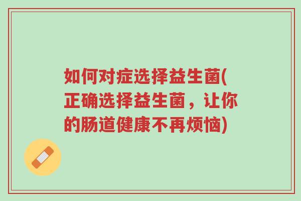 如何对症选择益生菌(正确选择益生菌,让你的肠道健康不再烦恼)-第1张图片-超越 如何对症选择益生菌(正确选择益生菌,让你的肠道健康不再烦恼)-第1张图片-超越