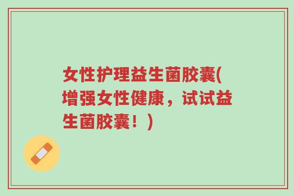 女性护理益生菌胶囊(增强女性健康,试试益生菌胶囊!)-第1张图片-超越 女性护理益生菌胶囊(增强女性健康,试试益生菌胶囊!)-第1张图片-超越