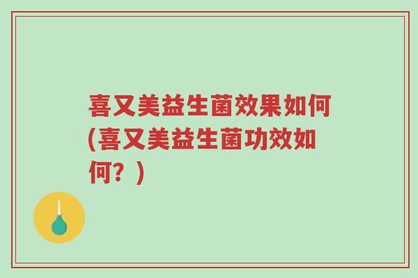 喜又美益生菌效果如何(喜又美益生菌功效如何?)-第1张图片-超越 喜又美益生菌效果如何(喜又美益生菌功效如何?)-第1张图片-超越