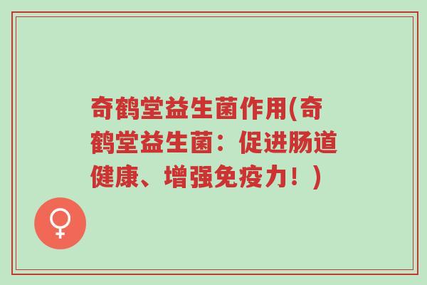 奇鹤堂益生菌作用(奇鹤堂益生菌:促进肠道健康、增强免疫力!)-第1张图片-超越 奇鹤堂益生菌作用(奇鹤堂益生菌:促进肠道健康、增强免疫力!)-第1张图片-超越