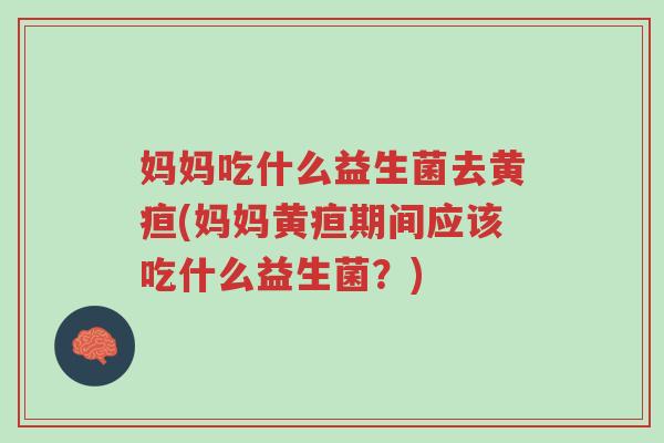 妈妈吃什么益生菌去黄疸(妈妈黄疸期间应该吃什么益生菌?)-第1张图片-超越 妈妈吃什么益生菌去黄疸(妈妈黄疸期间应该吃什么益生菌?)-第1张图片-超越
