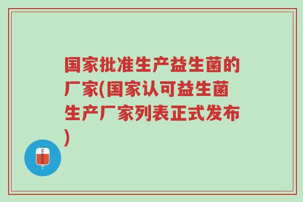 国家批准生产益生菌的厂家(国家认可益生菌生产厂家列表正式发布)-第1张图片-超越 国家批准生产益生菌的厂家(国家认可益生菌生产厂家列表正式发布)-第1张图片-超越