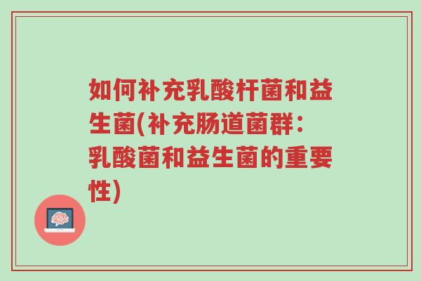 如何补充乳酸杆菌和益生菌(补充肠道菌群:乳酸菌和益生菌的重要性)-第1张图片-超越 如何补充乳酸杆菌和益生菌(补充肠道菌群:乳酸菌和益生菌的重要性)-第1张图片-超越
