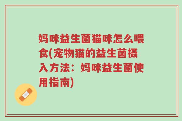 妈咪益生菌猫咪怎么喂食(宠物猫的益生菌摄入方法：妈咪益生菌使用指南)-第1张图片-超越