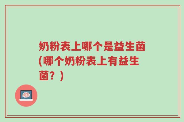 奶粉表上哪个是益生菌(哪个奶粉表上有益生菌?)-第1张图片-超越 奶粉表上哪个是益生菌(哪个奶粉表上有益生菌?)-第1张图片-超越