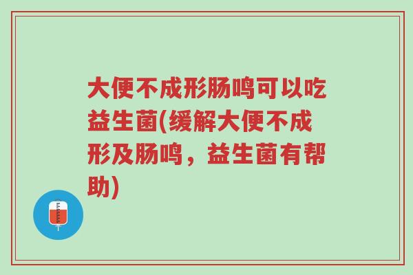 大便不成形肠鸣可以吃益生菌(缓解大便不成形及肠鸣,益生菌有帮助)-第1张图片-超越 大便不成形肠鸣可以吃益生菌(缓解大便不成形及肠鸣,益生菌有帮助)-第1张图片-超越