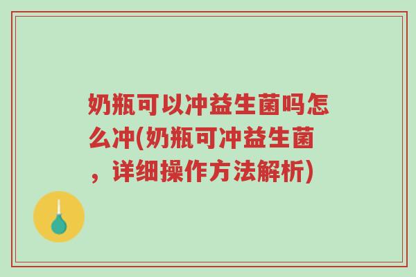 奶瓶可以冲益生菌吗怎么冲(奶瓶可冲益生菌,详细操作方法解析)-第1张图片-超越 奶瓶可以冲益生菌吗怎么冲(奶瓶可冲益生菌,详细操作方法解析)-第1张图片-超越