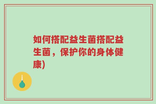 如何搭配益生菌搭配益生菌,保护你的身体健康)-第1张图片-超越 如何搭配益生菌搭配益生菌,保护你的身体健康)-第1张图片-超越