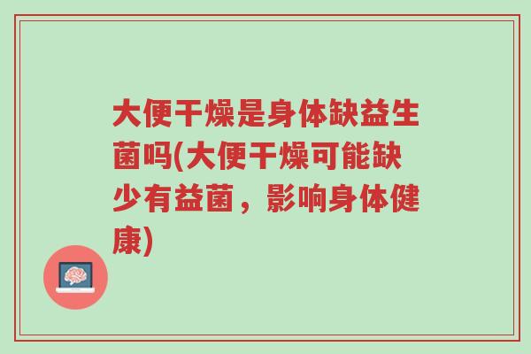 大便干燥是身体缺益生菌吗(大便干燥可能缺少有益菌,影响身体健康)-第1张图片-超越 大便干燥是身体缺益生菌吗(大便干燥可能缺少有益菌,影响身体健康)-第1张图片-超越
