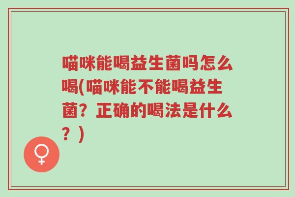 喵咪能喝益生菌吗怎么喝(喵咪能不能喝益生菌?正确的喝法是什么?)-第1张图片-超越 喵咪能喝益生菌吗怎么喝(喵咪能不能喝益生菌?正确的喝法是什么?)-第1张图片-超越