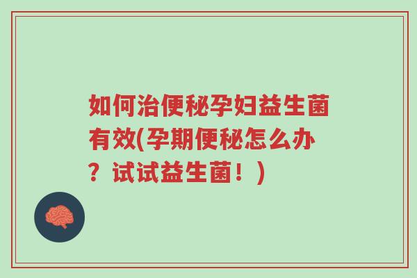 如何治便秘孕妇益生菌有效(孕期便秘怎么办?试试益生菌!)-第1张图片-超越 如何治便秘孕妇益生菌有效(孕期便秘怎么办?试试益生菌!)-第1张图片-超越