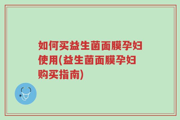 如何买益生菌面膜孕妇使用(益生菌面膜孕妇购买指南)-第1张图片-超越