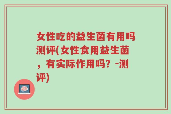 女性吃的益生菌有用吗测评(女性食用益生菌，有实际作用吗？-测评)-第1张图片-超越