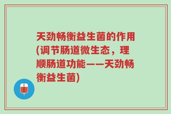 天劲畅衡益生菌的作用(调节肠道微生态,理顺肠道功能——天劲畅衡益生菌)-第1张图片-超越 天劲畅衡益生菌的作用(调节肠道微生态,理顺肠道功能——天劲畅衡益生菌)-第1张图片-超越
