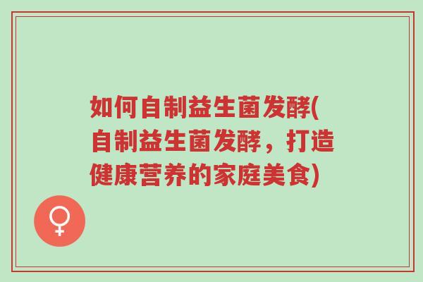 如何自制益生菌发酵(自制益生菌发酵,打造健康营养的家庭美食)-第1张图片-超越 如何自制益生菌发酵(自制益生菌发酵,打造健康营养的家庭美食)-第1张图片-超越