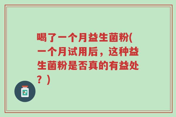 喝了一个月益生菌粉(一个月试用后，这种益生菌粉是否真的有益处？)-第1张图片-超越