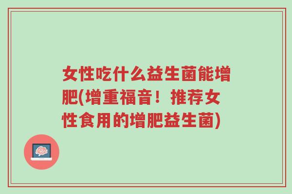 女性吃什么益生菌能增肥(增重福音!推荐女性食用的增肥益生菌)-第1张图片-超越 女性吃什么益生菌能增肥(增重福音!推荐女性食用的增肥益生菌)-第1张图片-超越