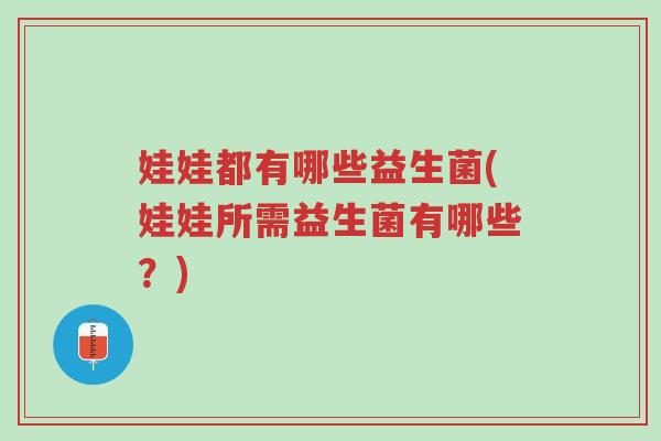 娃娃都有哪些益生菌(娃娃所需益生菌有哪些?)-第1张图片-超越 娃娃都有哪些益生菌(娃娃所需益生菌有哪些?)-第1张图片-超越