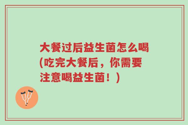 大餐过后益生菌怎么喝(吃完大餐后,你需要注意喝益生菌!)-第1张图片-超越 大餐过后益生菌怎么喝(吃完大餐后,你需要注意喝益生菌!)-第1张图片-超越