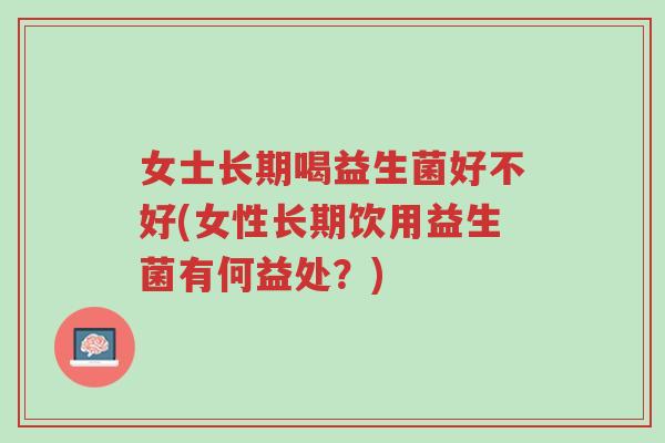 女士长期喝益生菌好不好(女性长期饮用益生菌有何益处?)-第1张图片-超越 女士长期喝益生菌好不好(女性长期饮用益生菌有何益处?)-第1张图片-超越