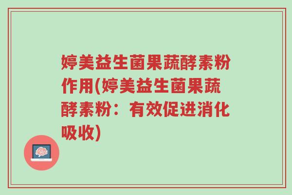 婷美益生菌果蔬酵素粉作用(婷美益生菌果蔬酵素粉:有效促进消化吸收)-第1张图片-超越 婷美益生菌果蔬酵素粉作用(婷美益生菌果蔬酵素粉:有效促进消化吸收)-第1张图片-超越