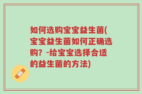 如何选购宝宝益生菌(宝宝益生菌如何正确选购?-给宝宝选择合适的益生菌的方法)-第1张图片-超越 如何选购宝宝益生菌(宝宝益生菌如何正确选购?-给宝宝选择合适的益生菌的方法)-第1张图片-超越