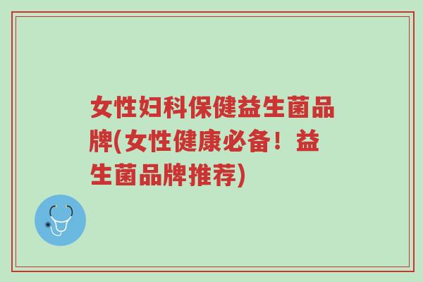 女性妇科保健益生菌品牌(女性健康必备!益生菌品牌推荐)-第1张图片-超越 女性妇科保健益生菌品牌(女性健康必备!益生菌品牌推荐)-第1张图片-超越
