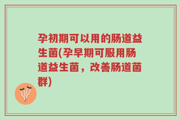 孕初期可以用的肠道益生菌(孕早期可服用肠道益生菌,改善肠道菌群)-第1张图片-超越 孕初期可以用的肠道益生菌(孕早期可服用肠道益生菌,改善肠道菌群)-第1张图片-超越