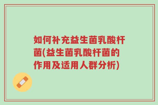 如何补充益生菌乳酸杆菌(益生菌乳酸杆菌的作用及适用人群分析)-第1张图片-超越 如何补充益生菌乳酸杆菌(益生菌乳酸杆菌的作用及适用人群分析)-第1张图片-超越
