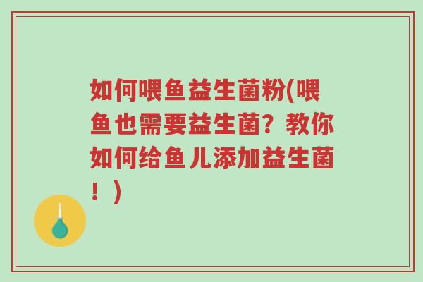 如何喂鱼益生菌粉(喂鱼也需要益生菌?教你如何给鱼儿添加益生菌!)-第1张图片-超越 如何喂鱼益生菌粉(喂鱼也需要益生菌?教你如何给鱼儿添加益生菌!)-第1张图片-超越