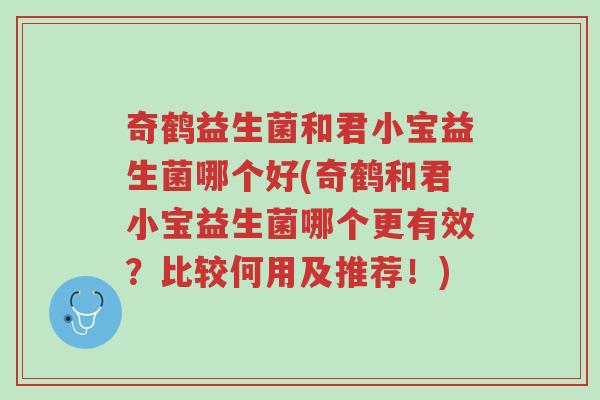 奇鹤益生菌和君小宝益生菌哪个好(奇鹤和君小宝益生菌哪个更有效?比较何用及推荐!)-第1张图片-超越 奇鹤益生菌和君小宝益生菌哪个好(奇鹤和君小宝益生菌哪个更有效?比较何用及推荐!)-第1张图片-超越