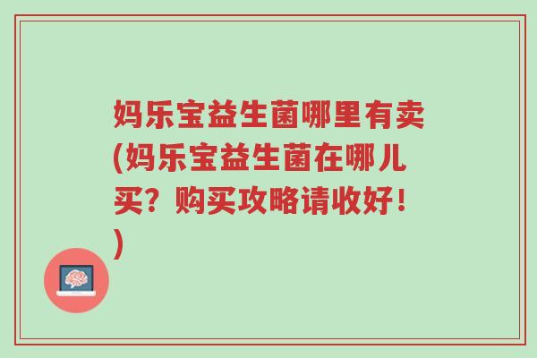 妈乐宝益生菌哪里有卖(妈乐宝益生菌在哪儿买?购买攻略请收好!)-第1张图片-超越 妈乐宝益生菌哪里有卖(妈乐宝益生菌在哪儿买?购买攻略请收好!)-第1张图片-超越