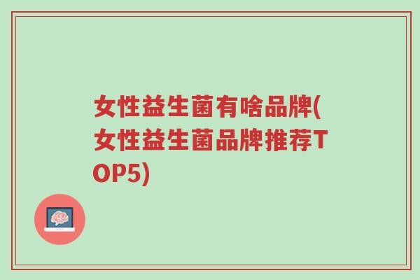 女性益生菌有啥品牌(女性益生菌品牌推荐TOP5)-第1张图片-超越 女性益生菌有啥品牌(女性益生菌品牌推荐TOP5)-第1张图片-超越
