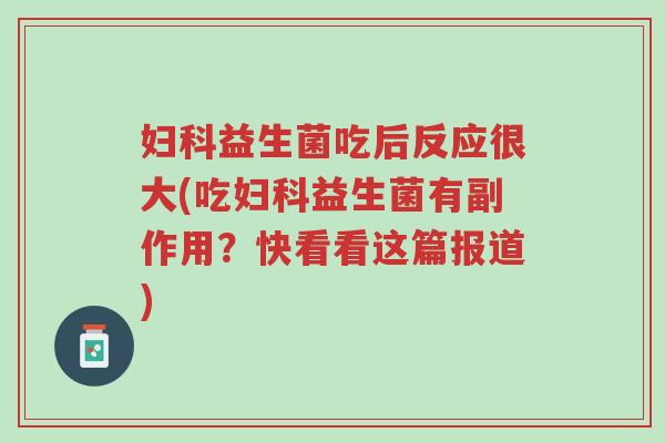 妇科益生菌吃后反应很大(吃妇科益生菌有副作用?快看看这篇报道)-第1张图片-超越 妇科益生菌吃后反应很大(吃妇科益生菌有副作用?快看看这篇报道)-第1张图片-超越
