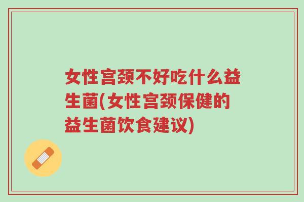 女性宫颈不好吃什么益生菌(女性宫颈保健的益生菌饮食建议)-第1张图片-超越 女性宫颈不好吃什么益生菌(女性宫颈保健的益生菌饮食建议)-第1张图片-超越