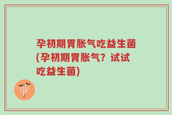 孕初期胃胀气吃益生菌(孕初期胃胀气?试试吃益生菌)-第1张图片-超越 孕初期胃胀气吃益生菌(孕初期胃胀气?试试吃益生菌)-第1张图片-超越