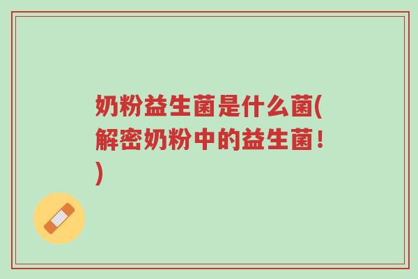 奶粉益生菌是什么菌(解密奶粉中的益生菌!)-第1张图片-超越 奶粉益生菌是什么菌(解密奶粉中的益生菌!)-第1张图片-超越