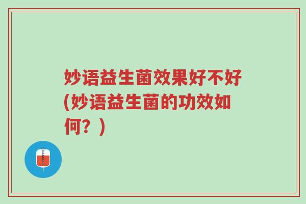 妙语益生菌效果好不好(妙语益生菌的功效如何?)-第1张图片-超越 妙语益生菌效果好不好(妙语益生菌的功效如何?)-第1张图片-超越