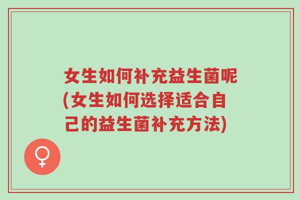 女生如何补充益生菌呢(女生如何选择适合自己的益生菌补充方法)-第1张图片-超越 女生如何补充益生菌呢(女生如何选择适合自己的益生菌补充方法)-第1张图片-超越