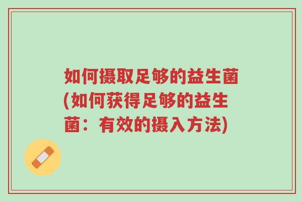 如何摄取足够的益生菌(如何获得足够的益生菌:有效的摄入方法)-第1张图片-超越 如何摄取足够的益生菌(如何获得足够的益生菌:有效的摄入方法)-第1张图片-超越