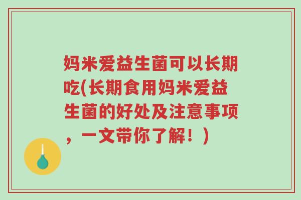 妈米爱益生菌可以长期吃(长期食用妈米爱益生菌的好处及注意事项,一文带你了解!)-第1张图片-超越 妈米爱益生菌可以长期吃(长期食用妈米爱益生菌的好处及注意事项,一文带你了解!)-第1张图片-超越